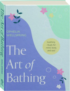 THE ART OF BATHING: Soothing Rituals for Mind, Body, and Souls