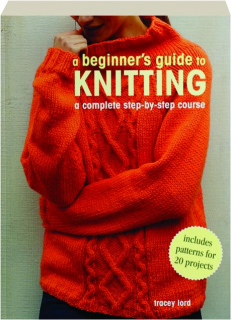 A BEGINNER'S GUIDE TO KNITTING: A Complete Step-by-Step Course