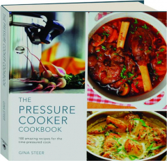 THE PRESSURE COOKER COOKBOOK: 100 Amazing Recipes for the Time-Pressured Cook