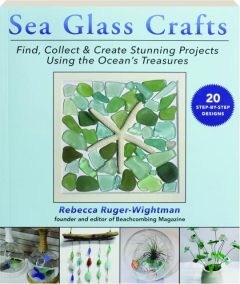 SEA GLASS CRAFTS: Find, Collect & Create Stunning Projects Using the Ocean's Treasures