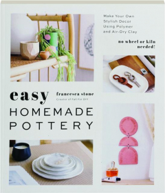 EASY HOMEMADE POTTERY: Make Your Own Stylish Decor Using Polymer and Air-Dry Clay