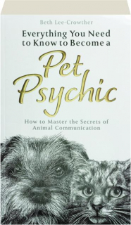 EVERYTHING YOU NEED TO KNOW TO BECOME A PET PSYCHIC: How to Master the Secrets of Animal Communication