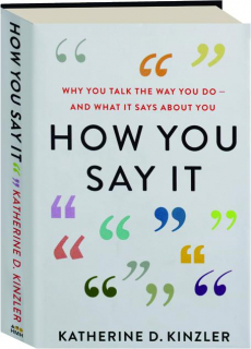 HOW YOU SAY IT: Why You Talk the Way You Do--and What It Says About You