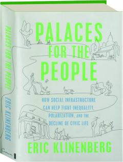 PALACES FOR THE PEOPLE: How Social Infrastructure Can Help Fight Inequality, Polarization, and the Decline of Civic Life