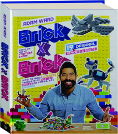 BRICK X BRICK: How to Build Amazing Things with 100-ish Bricks or Fewer