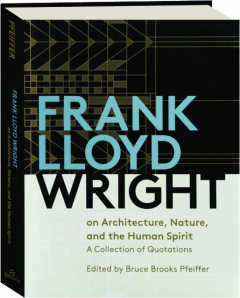 FRANK LLOYD WRIGHT ON ARCHITECTURE, NATURE, AND THE HUMAN SPIRIT: A Collection of Quotations
