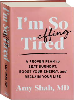 I'M SO EFFING TIRED: A Proven Plan to Beat Burnout, Boost Your Energy, and Reclaim Your Life
