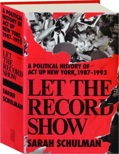 LET THE RECORD SHOW: A Political History of Act Up New York, 1987-1993