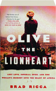 OLIVE THE LIONHEART: Lost Love, Imperial Spies, and One Woman's Journey into the Heart of Africa