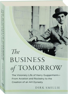 THE BUSINESS OF TOMORROW: The Visionary Life of Harry Guggenheim--From Aviation and Rocketry to the Creation of an Art Dynasty