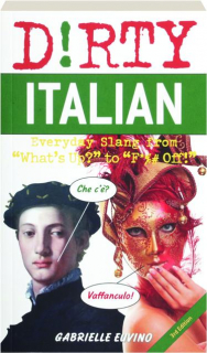 DIRTY ITALIAN, 3rd EDITION: Everyday Slang from "What's Up?" to "F*%# Off!"
