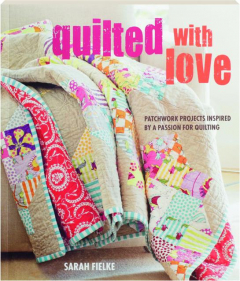 QUILTED WITH LOVE: Patchwork Projects Inspired by a Passion for Quilting