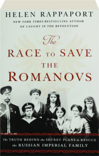 THE RACE TO SAVE THE ROMANOVS: The Truth Behind the Secret Plans to Rescue the Russian Imperial Family