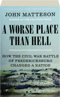 A WORSE PLACE THAN HELL: How the Civil War Battle of Fredericksburg Changed a Nation