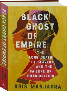 BLACK GHOST OF EMPIRE: The Long Death of Slavery and the Failure of Emancipation