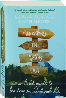 ADVENTURES IN OPTING OUT: A Field Guide to Leading an Intentional Life