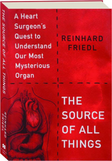 THE SOURCE OF ALL THINGS: A Heart Surgeon's Quest to Understand Our Most Mysterious Organ