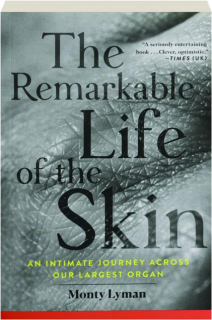 THE REMARKABLE LIFE OF THE SKIN: An Intimate Journey Across Our Largest Organ