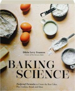 BAKING SCIENCE: Foolproof Formulas to Create the Best Cakes, Pies, Cookies, Breads and More