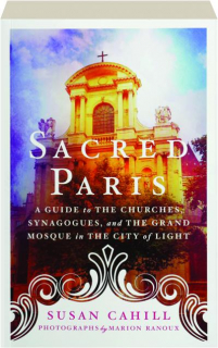 SACRED PARIS: A Guide to the Churches, Synagogues, and the Grand Mosque in the City of Light