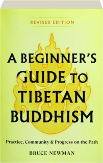 A BEGINNER'S GUIDE TO TIBETAN BUDDHISM, REVISED EDITION: Practice, Community & Progress on the Path