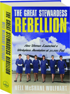 THE GREAT STEWARDESS REBELLION: How Women Launched a Workplace Revolution at 30,000 Feet