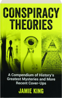 CONSPIRACY THEORIES: A Compendium of History's Greatest Mysteries and More Recent Cover-Ups