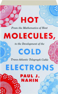 HOT MOLECULES, COLD ELECTRONS: From the Mathematics of Heat to the Development of the Trans-Atlantic Telegraph Cable