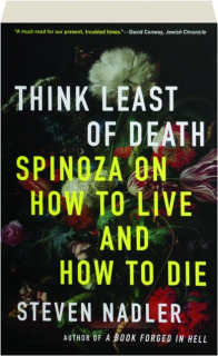 THINK LEAST OF DEATH: Spinoza on How to Live and How to Die