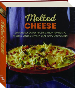MELTED CHEESE: Gloriously Gooey Recipes, from Fondue to Grilled Cheese & Pasta Bake to Potato Gratin