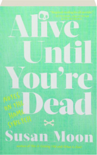 ALIVE UNTIL YOU'RE DEAD: Notes on the Home Stretch