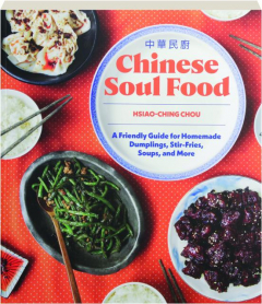 CHINESE SOUL FOOD: A Friendly Guide for Homemade Dumplings, Stir-Fries, Soups and More