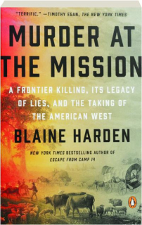 MURDER AT THE MISSION: A Frontier Killing, Its Legacy of Lies, and the Taking of the American West