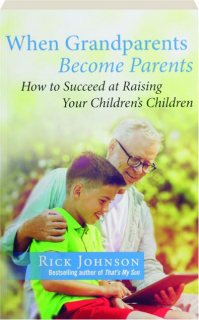 WHEN GRANDPARENTS BECOME PARENTS: How to Succeed at Raising Your Children's Children