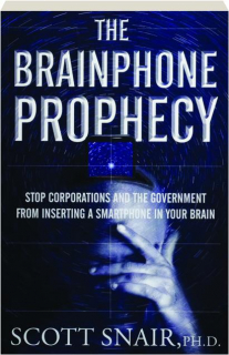 THE BRAINPHONE PROPHECY: Stop Corporations and the Government from Inserting a Smartphone in Your Brain