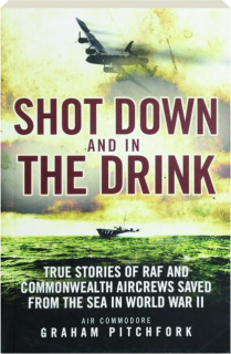 SHOT DOWN AND IN THE DRINK: True Stories of RAF and Commonwealth Aircrews Saved from the Sea in World War II