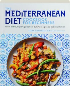 THE MEDITERRANEAN DIET COOKBOOK FOR BEGINNERS: Meal Plans, Expert Guidance, & 100 Recipes to Get You Started