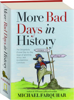MORE BAD DAYS IN HISTORY: The Delightfully Dismal Day-by-Day Saga of Ignominy, Idiocy, and Incompetence Continues
