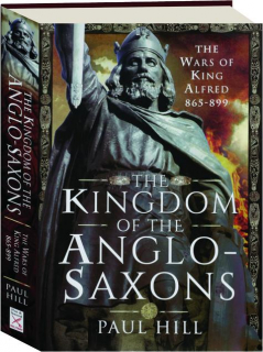 THE KINGDOM OF THE ANGLO-SAXONS: The Wars of King Alfred 865-899
