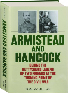 ARMISTEAD AND HANCOCK: Behind the Gettysburg Legend of Two Friends at the Turning Point of the Civil War