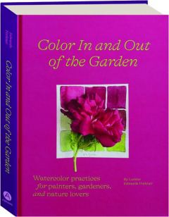 COLOR IN AND OUT OF THE GARDEN: Watercolor Practices for Painters, Gardeners, and Nature Lovers