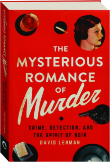 THE MYSTERIOUS ROMANCE OF MURDER: Crime, Detection, and the Spirit of Noir