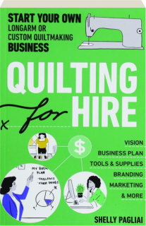 QUILTING FOR HIRE: Start Your Own Longarm or Custom Quiltmaking Business