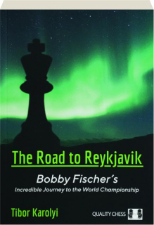 THE ROAD TO REYKJAVIK: Bobby Fischer's Incredible Journey to the World Championship