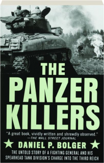 THE PANZER KILLERS: The Untold Story of a Fighting General and His Spearhead Tank Division's Charge into the Third Reich