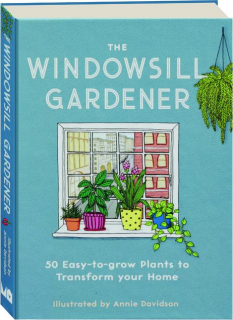 THE WINDOWSILL GARDENER: 50 Easy-to-Grow Plants to Transform Your Home