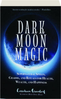 DARK MOON MAGIC: Supernatural Spells, Charms, and Rituals for Health, Wealth, and Happiness