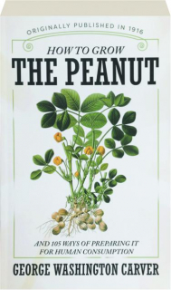 HOW TO GROW THE PEANUT: And 105 Ways of Preparing It for Human Consumption