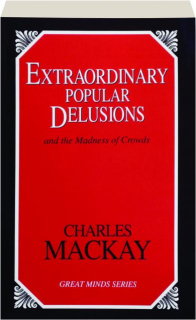 EXTRAORDINARY POPULAR DELUSIONS AND THE MADNESS OF CROWDS