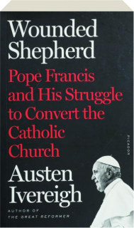 WOUNDED SHEPHERD: Pope Francis and His Struggle to Convert the Catholic Church